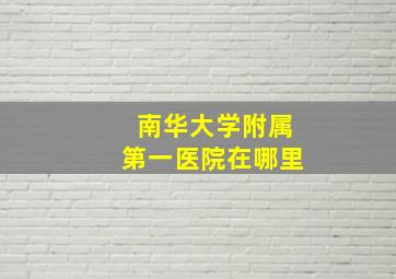 南华大学附属第一医院在哪里