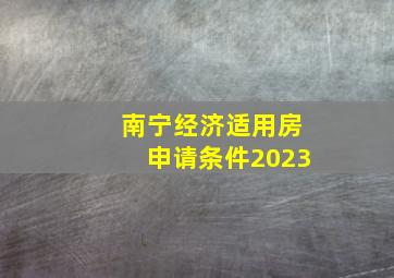 南宁经济适用房申请条件2023