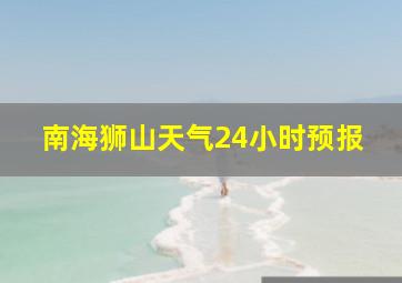 南海狮山天气24小时预报