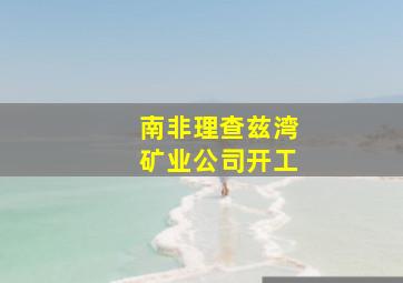 南非理查兹湾矿业公司开工