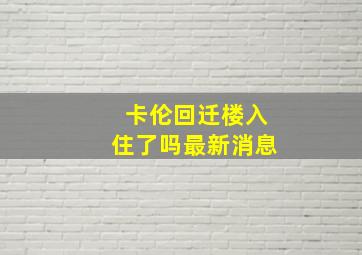 卡伦回迁楼入住了吗最新消息