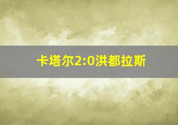 卡塔尔2:0洪都拉斯