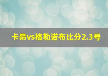 卡昂vs格勒诺布比分2.3号