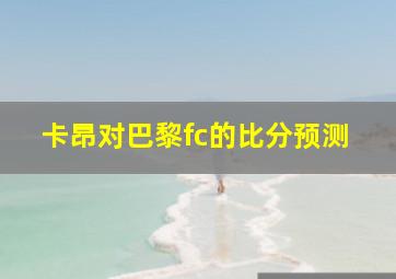 卡昂对巴黎fc的比分预测