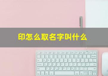 印怎么取名字叫什么