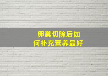 卵巢切除后如何补充营养最好