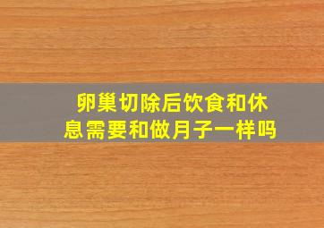 卵巢切除后饮食和休息需要和做月子一样吗