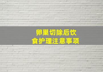 卵巢切除后饮食护理注意事项