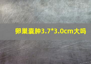 卵巢囊肿3.7*3.0cm大吗