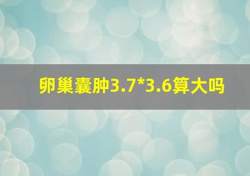 卵巢囊肿3.7*3.6算大吗