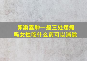 卵巢囊肿一般三处疼痛吗女性吃什么药可以消除