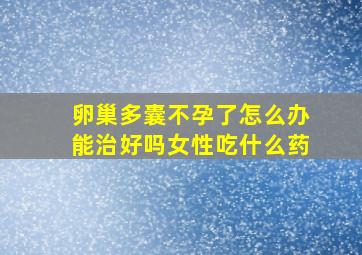 卵巢多囊不孕了怎么办能治好吗女性吃什么药