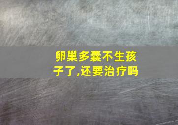 卵巢多囊不生孩子了,还要治疗吗