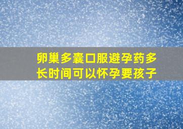 卵巢多囊口服避孕药多长时间可以怀孕要孩子