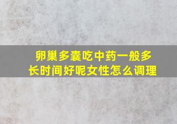 卵巢多囊吃中药一般多长时间好呢女性怎么调理