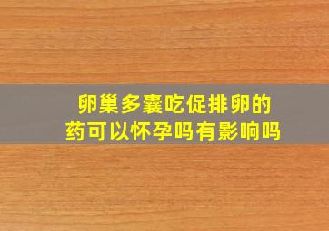 卵巢多囊吃促排卵的药可以怀孕吗有影响吗