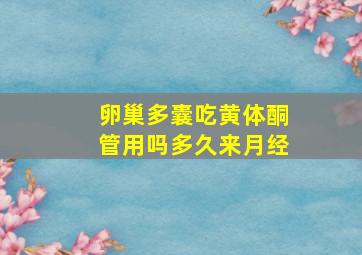 卵巢多囊吃黄体酮管用吗多久来月经