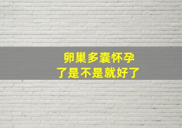 卵巢多囊怀孕了是不是就好了