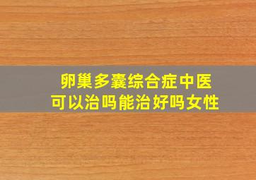 卵巢多囊综合症中医可以治吗能治好吗女性