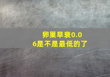 卵巢早衰0.06是不是最低的了