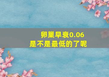 卵巢早衰0.06是不是最低的了呢