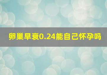 卵巢早衰0.24能自己怀孕吗