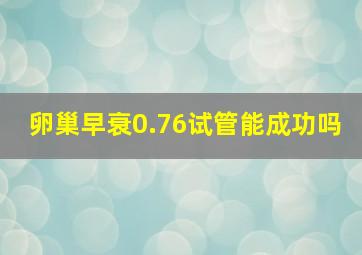 卵巢早衰0.76试管能成功吗