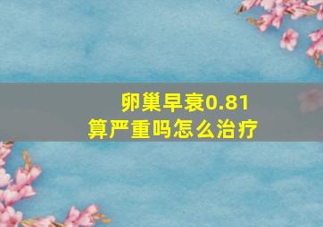 卵巢早衰0.81算严重吗怎么治疗