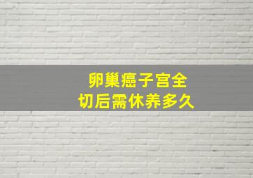 卵巢癌子宫全切后需休养多久