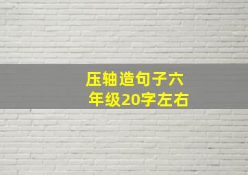 压轴造句子六年级20字左右