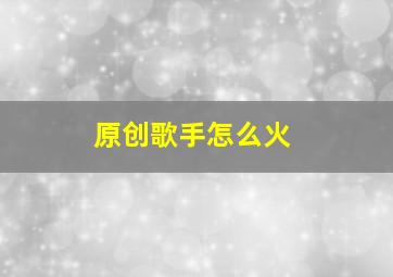 原创歌手怎么火