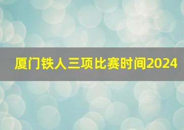 厦门铁人三项比赛时间2024