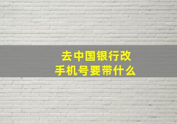 去中国银行改手机号要带什么