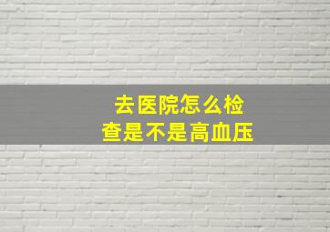 去医院怎么检查是不是高血压