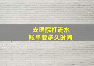 去医院打流水账单要多久时间