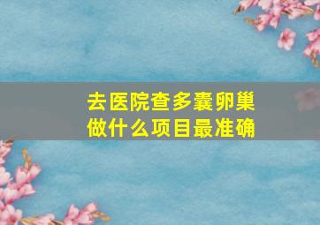 去医院查多囊卵巢做什么项目最准确