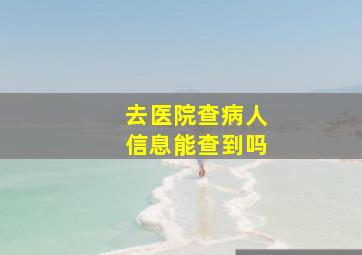 去医院查病人信息能查到吗