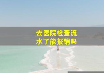 去医院检查流水了能报销吗