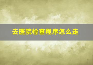 去医院检查程序怎么走