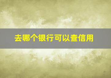 去哪个银行可以查信用