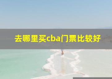 去哪里买cba门票比较好