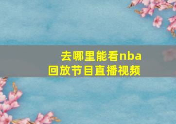 去哪里能看nba回放节目直播视频