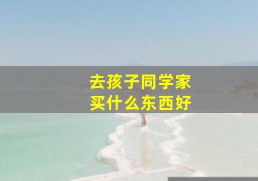 去孩子同学家买什么东西好