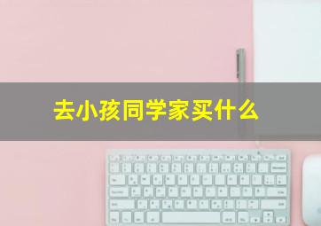 去小孩同学家买什么