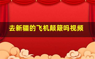 去新疆的飞机颠簸吗视频