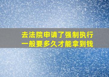 去法院申请了强制执行一般要多久才能拿到钱