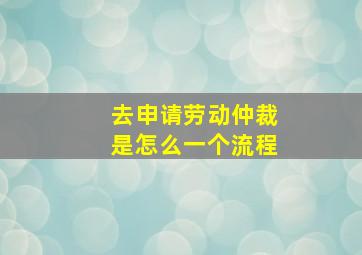 去申请劳动仲裁是怎么一个流程