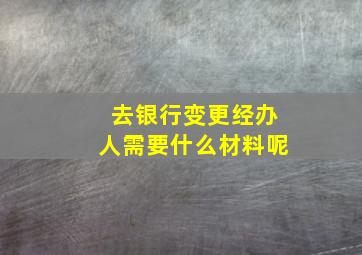 去银行变更经办人需要什么材料呢