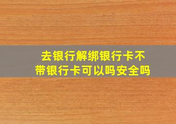 去银行解绑银行卡不带银行卡可以吗安全吗