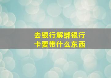 去银行解绑银行卡要带什么东西